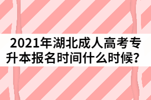 2021年湖北成人高考專升本報名時間什么時候？