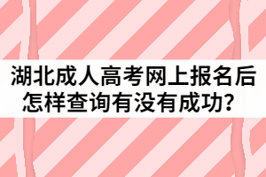 2021年湖北成人高考網(wǎng)上報(bào)名后怎樣查詢有沒(méi)有成功？
