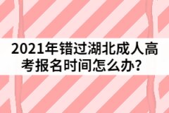 2021年錯(cuò)過湖北成人高考報(bào)名時(shí)間怎么辦？