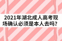 2021年湖北成人高考現(xiàn)場確認(rèn)必須是本人去嗎？