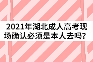 2021年湖北成人高考現(xiàn)場確認(rèn)必須是本人去嗎？
