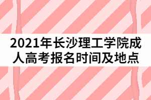 2021年長沙理工學院成人高考報名時間及地點