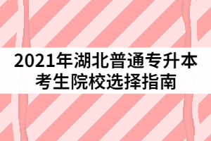 2021年湖北普通專升本考生院校選擇指南