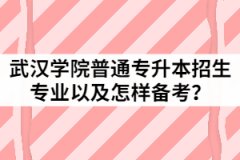 2021年武漢學(xué)院普通專升本招生專業(yè)有哪些？該怎樣備考？
