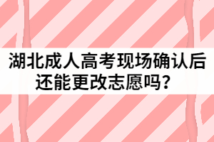 2021年湖北成人高考現(xiàn)場確認后還能更改志愿嗎？