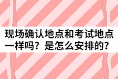 湖北成考現(xiàn)場確認(rèn)地點和考試地點一樣嗎？是怎么安排的？