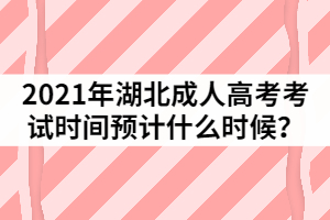 2021年湖北成人高考考試時(shí)間預(yù)計(jì)什么時(shí)候？