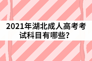 2021年湖北成人高考考試科目有哪些？