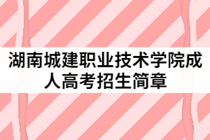 湖南城建職業(yè)技術(shù)學(xué)院2021年成人高考招生簡(jiǎn)章公布