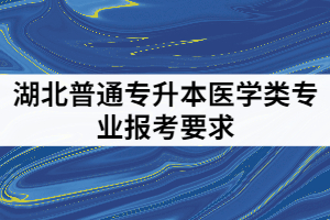 2021年湖北普通專升本哪些院校對(duì)醫(yī)學(xué)類專業(yè)是有報(bào)考限制的？