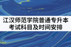 2021年漢江師范學(xué)院專(zhuān)升本考試科目及時(shí)間安排有哪些？