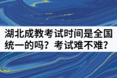 湖北成教考試時間是全國統(tǒng)一的嗎？考試難不難？