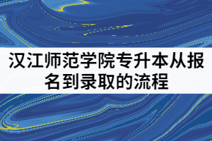 漢江師范學(xué)院2021年普通專升本從報(bào)名到錄取的流程是怎樣的？