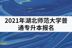 2021年湖北師范大學(xué)專(zhuān)升本哪里下載報(bào)名表和上傳審核材料？