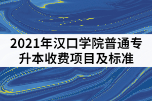 2021年漢口學(xué)院普通專升本收費項目及標(biāo)準(zhǔn)有哪些？