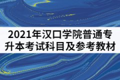2021年漢口學(xué)院普通專(zhuān)升本考試科目及參考教材有哪些？
