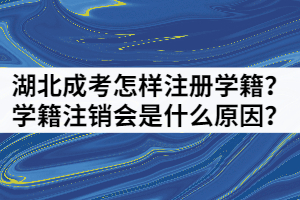 湖北成考怎樣注冊學(xué)籍？學(xué)籍注銷會是什么原因？