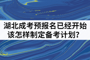 2021年湖北成人高考預(yù)報名已經(jīng)開始該怎樣制定備考計劃？