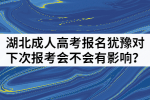 湖北成人高考報名猶豫對下次報考會不會有影響？