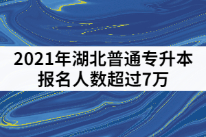 2021年湖北普通專升本報名人數(shù)超過7萬，哪些院校競爭壓力最大？
