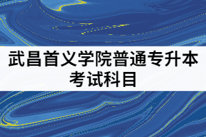武昌首義學(xué)院2021年專升本考試科目有哪些？該怎樣備考？