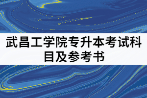 2021年武昌工學(xué)院專升本考試科目及參考書有那些？