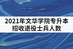 2021年文華學院專升本招收退役士兵人數(shù)是多少？