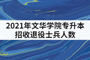 2021年文華學(xué)院專升本招收退役士兵人數(shù)是多少？