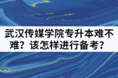 武漢傳媒學院專升本難不難？該怎樣進行備考？