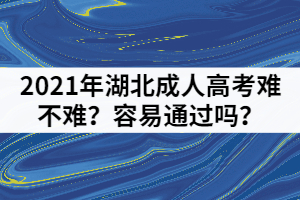 2021年湖北成人高考難不難？容易通過嗎？