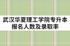 武漢華夏理工學院2021年專升本報名人數(shù)有多少？錄取率高嗎？