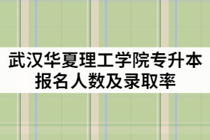 武漢華夏理工學(xué)院2021年專(zhuān)升本報(bào)名人數(shù)有多少？錄取率高嗎？