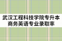 武漢工程科技學(xué)院2021年專升本商務(wù)英語專業(yè)錄取率高嗎？