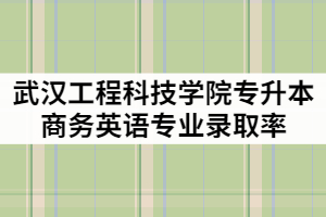 武漢工程科技學(xué)院2021年專升本商務(wù)英語專業(yè)錄取率高嗎？