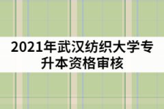 2021年武漢紡織大學(xué)專升本資格審核什么時候？需要哪些材料？