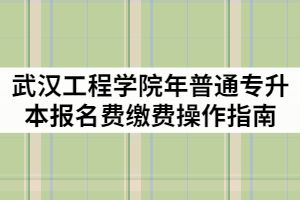 武漢工程學(xué)院2021年普通專升本報名費繳費操作指南