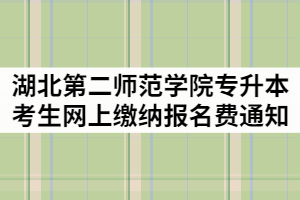 2021年湖北第二師范學(xué)院普通專升本考生網(wǎng)上繳納報名費通知
