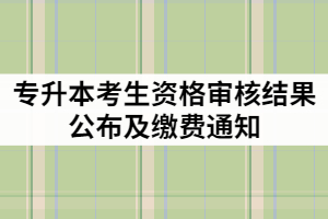 荊楚理工學(xué)院2021年專升本考生資格審核結(jié)果公布及繳費通知