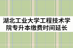 湖北工業(yè)大學(xué)工程技術(shù)學(xué)院2021年專升本繳費(fèi)時(shí)間延長通知