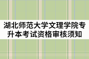 湖北師范大學(xué)文理學(xué)院2021年專(zhuān)升本考試資格審核須知
