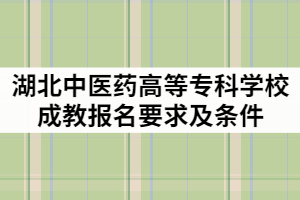 2021年湖北中醫(yī)藥高等專科學(xué)校成教報(bào)名要求及條件有那些？