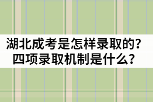 湖北成考是怎樣錄取的？四項(xiàng)錄取機(jī)制是什么？