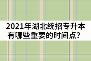 2021年湖北統(tǒng)招專升本從報名到錄取有哪些重要的時間點？