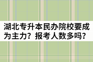 201年湖北專升本民辦院校要成為主力？報考人數(shù)多嗎？