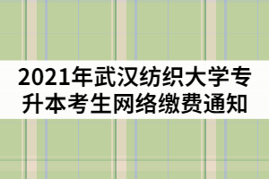 2021年武漢紡織大學專升本考生網(wǎng)絡繳費通知