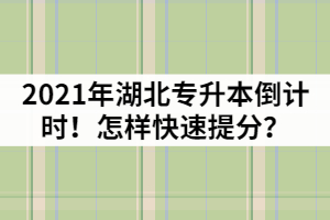 2021年湖北專升本倒計時！怎樣快速提分？