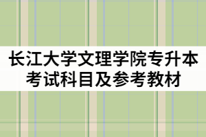 2021年長江大學文理學院專升本考試科目及參考教材有那些？