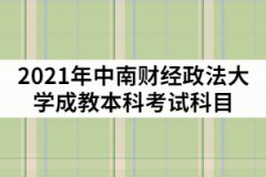 2021年中南財(cái)經(jīng)政法大學(xué)成教本科考試科目有那些？