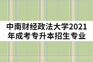 中南財(cái)經(jīng)政法大學(xué)2021年成考專升本招生專業(yè)有哪些？