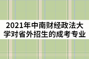 2021年中南財經政法大學對省外招生的成考專業(yè)有那些？